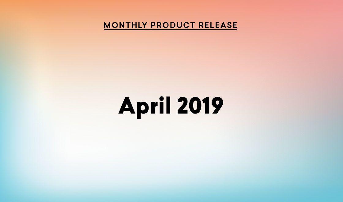 April 2019 Product Update: Iterating, Archiving, and Expanding