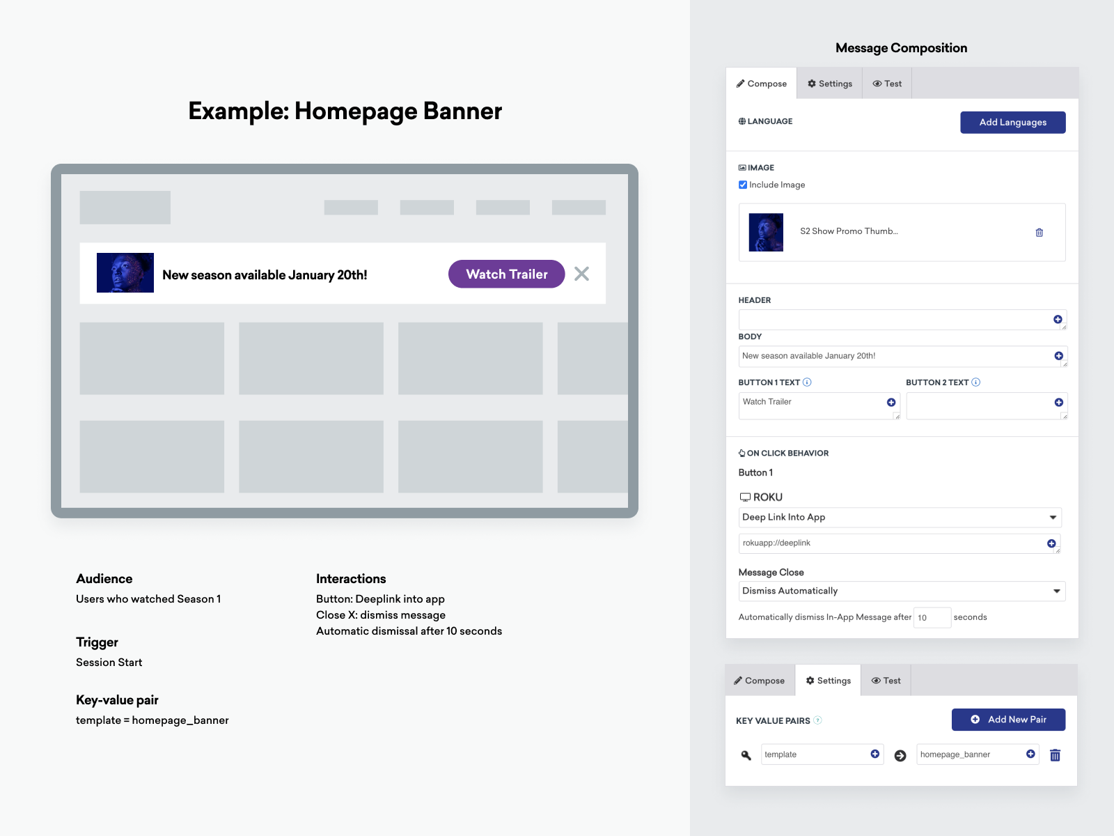 Exemple de « bannière de page d’accueil » montrant les différents composants nécessaires pour créer la bannière personnalisée. Les composants répertoriés comprennent le composant de composition du message (affichant le corps, le texte du bouton, l'image, le comportement assigné au bouton (lien profond) et les paires clé-valeur), les détails du backend (audience répertoriée comme "utilisateurs ayant regardé la saison 1", les interactions prévues (le bouton renvoie à l'application, la création de liens profonds désactive le message et l'interruption automatique après 10 secondes), le déclencheur (démarrage de la session) et la paire clé-valeur (template = homepage_banner)).